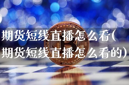 期货短线直播怎么看(期货短线直播怎么看的)_https://www.dcjwmf.com_广期所_第1张