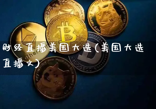 财经直播美国大选(美国大选直播文)_https://www.dcjwmf.com_上期所_第1张