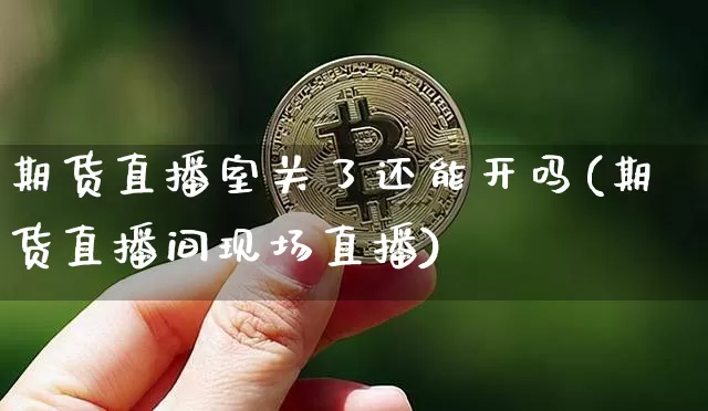 期货直播室关了还能开吗(期货直播间现场直播)_https://www.dcjwmf.com_上期能源_第1张