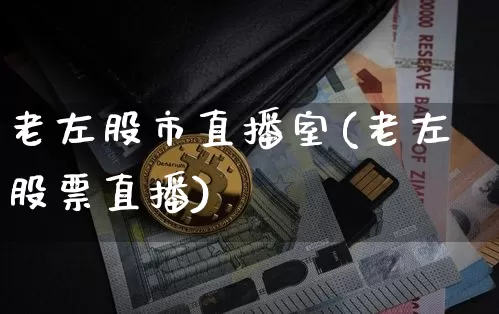 老左股市直播室(老左股票直播)_https://www.dcjwmf.com_郑商所_第1张