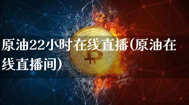 原油22小时在线直播(原油在线直播间)_https://www.dcjwmf.com_中金所_第1张