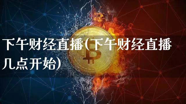 下午财经直播(下午财经直播几点开始)_https://www.dcjwmf.com_上期所_第1张