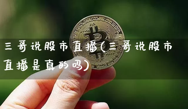 三哥说股市直播(三哥说股市直播是真的吗)_https://www.dcjwmf.com_上期能源_第1张