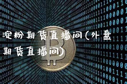 淀粉期货直播间(外盘期货直播间)_https://www.dcjwmf.com_上期能源_第1张