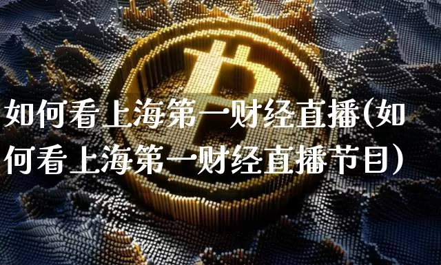 如何看上海第一财经直播(如何看上海第一财经直播节目)_https://www.dcjwmf.com_广期所_第1张