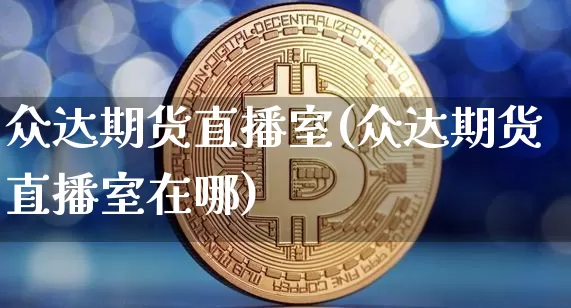 众达期货直播室(众达期货直播室在哪)_https://www.dcjwmf.com_大商所_第1张