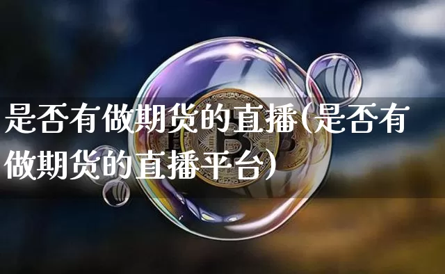 是否有做期货的直播(是否有做期货的直播平台)_https://www.dcjwmf.com_上期所_第1张