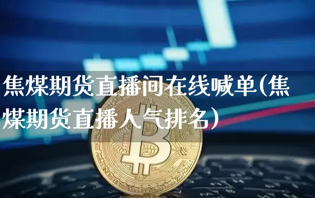 焦煤期货直播间在线喊单(焦煤期货直播人气排名)_https://www.dcjwmf.com_上期所_第1张