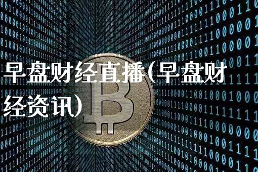 早盘财经直播(早盘财经资讯)_https://www.dcjwmf.com_郑商所_第1张