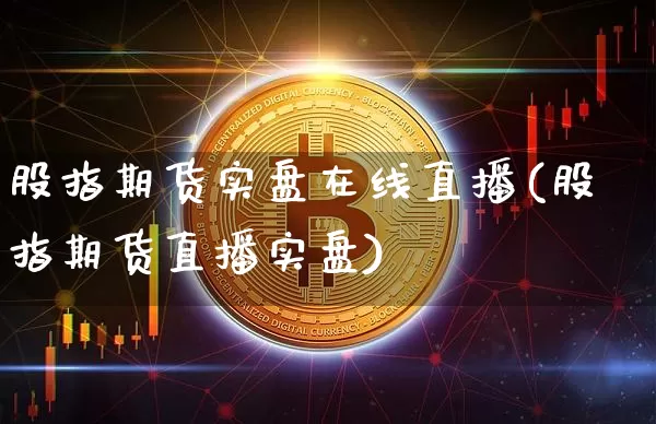 股指期货实盘在线直播(股指期货直播实盘)_https://www.dcjwmf.com_大商所_第1张
