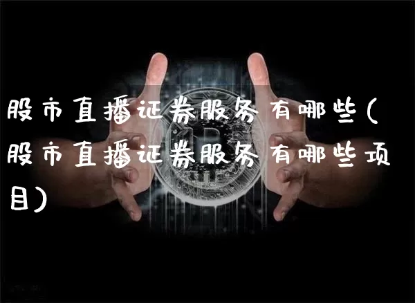 股市直播证券服务有哪些(股市直播证券服务有哪些项目)_https://www.dcjwmf.com_中金所_第1张