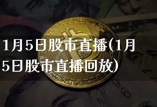 1月5日股市直播(1月5日股市直播回放)_https://www.dcjwmf.com_郑商所_第1张