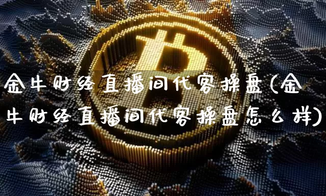 金牛财经直播间代客操盘(金牛财经直播间代客操盘怎么样)_https://www.dcjwmf.com_郑商所_第1张