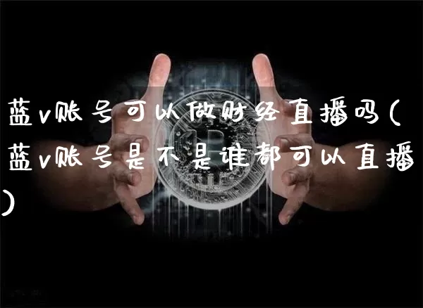 蓝v账号可以做财经直播吗(蓝v账号是不是谁都可以直播)_https://www.dcjwmf.com_大商所_第1张