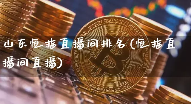 山东恒指直播间排名(恒指直播间直播)_https://www.dcjwmf.com_上期所_第1张