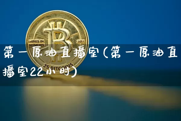 第一原油直播室(第一原油直播室22小时)_https://www.dcjwmf.com_中金所_第1张