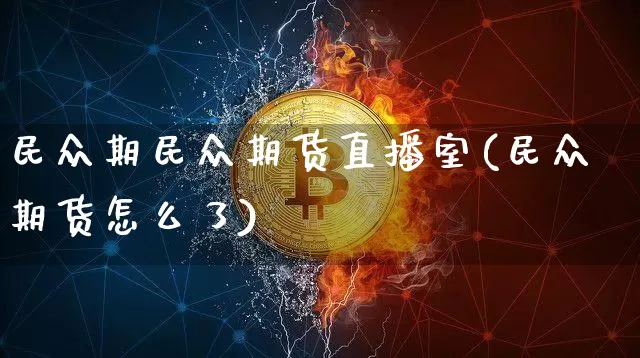 民众期民众期货直播室(民众期货怎么了)_https://www.dcjwmf.com_中金所_第1张