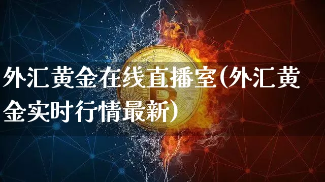 外汇黄金在线直播室(外汇黄金实时行情最新)_https://www.dcjwmf.com_上期所_第1张