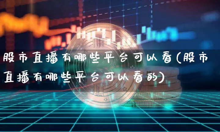 股市直播有哪些平台可以看(股市直播有哪些平台可以看的)_https://www.dcjwmf.com_广期所_第1张