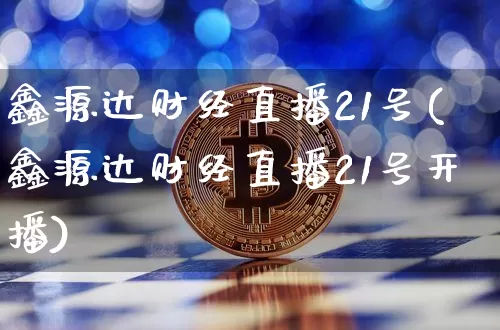 鑫源达财经直播21号(鑫源达财经直播21号开播)_https://www.dcjwmf.com_中金所_第1张