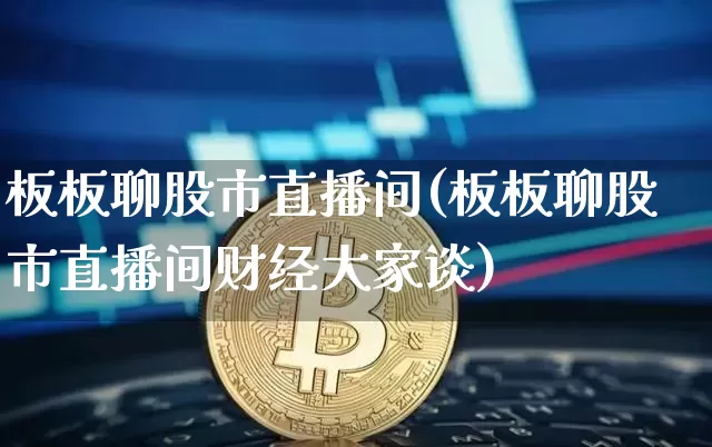板板聊股市直播间(板板聊股市直播间财经大家谈)_https://www.dcjwmf.com_大商所_第1张
