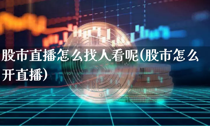 股市直播怎么找人看呢(股市怎么开直播)_https://www.dcjwmf.com_中金所_第1张