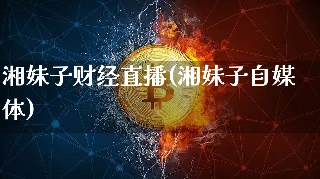 湘妹子财经直播(湘妹子自媒体)_https://www.dcjwmf.com_上期所_第1张