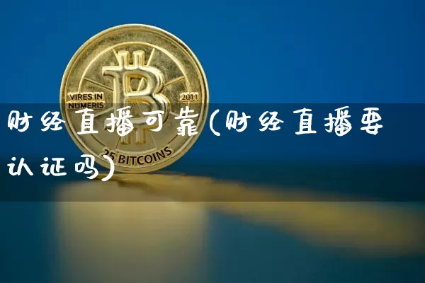 财经直播可靠(财经直播要认证吗)_https://www.dcjwmf.com_上期所_第1张