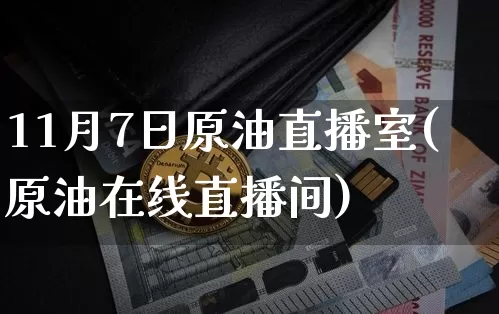 11月7日原油直播室(原油在线直播间)_https://www.dcjwmf.com_上期所_第1张