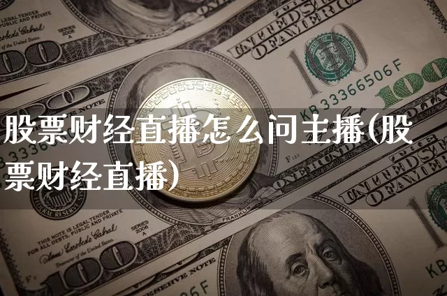 股票财经直播怎么问主播(股票财经直播)_https://www.dcjwmf.com_上期所_第1张