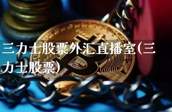 三力士股票外汇直播室(三力士股票)_https://www.dcjwmf.com_上期所_第1张