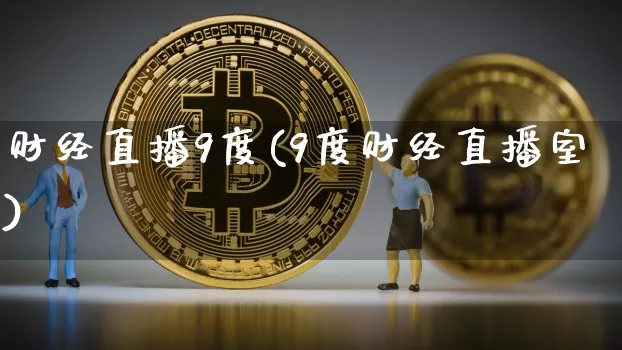 财经直播9度(9度财经直播室)_https://www.dcjwmf.com_上期所_第1张
