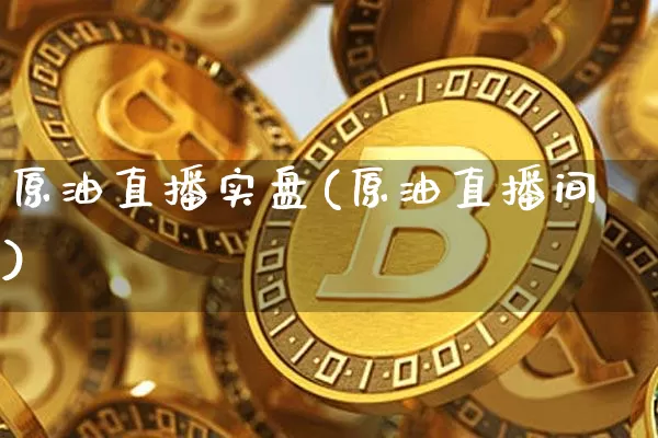 原油直播实盘(原油直播间)_https://www.dcjwmf.com_广期所_第1张
