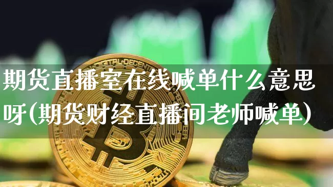 期货直播室在线喊单什么意思呀(期货财经直播间老师喊单)_https://www.dcjwmf.com_上期所_第1张