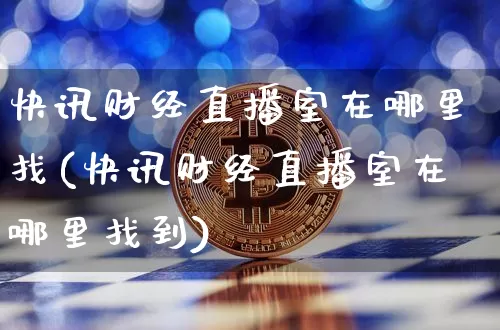 快讯财经直播室在哪里找(快讯财经直播室在哪里找到)_https://www.dcjwmf.com_上期所_第1张