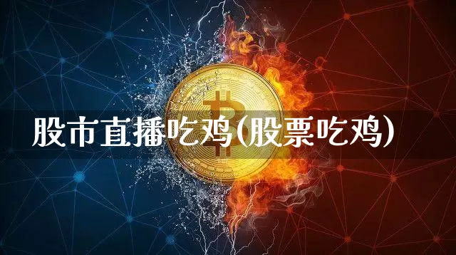 股市直播吃鸡(股票吃鸡)_https://www.dcjwmf.com_上期能源_第1张