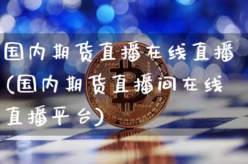 国内期货直播在线直播(国内期货直播间在线直播平台)_https://www.dcjwmf.com_中金所_第1张