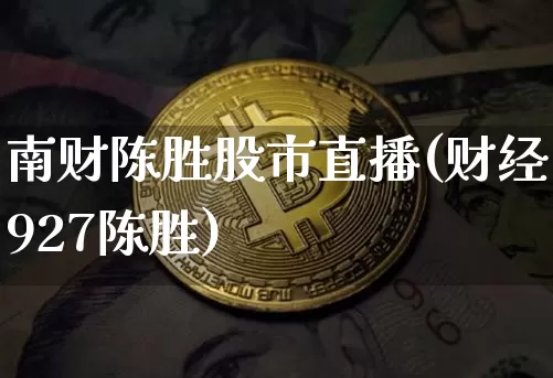 南财陈胜股市直播(财经927陈胜)_https://www.dcjwmf.com_上期所_第1张