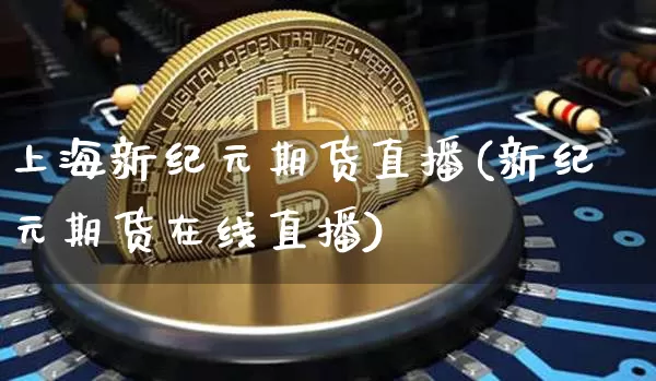 上海新纪元期货直播(新纪元期货在线直播)_https://www.dcjwmf.com_广期所_第1张