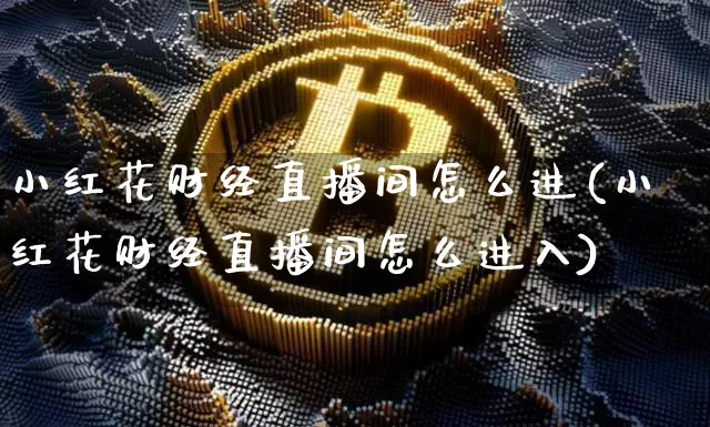 小红花财经直播间怎么进(小红花财经直播间怎么进入)_https://www.dcjwmf.com_郑商所_第1张