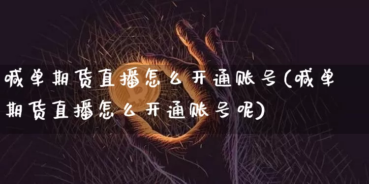 喊单期货直播怎么开通账号(喊单期货直播怎么开通账号呢)_https://www.dcjwmf.com_上期能源_第1张