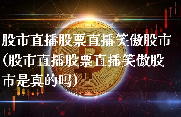 股市直播股票直播笑傲股市(股市直播股票直播笑傲股市是真的吗)_https://www.dcjwmf.com_广期所_第1张