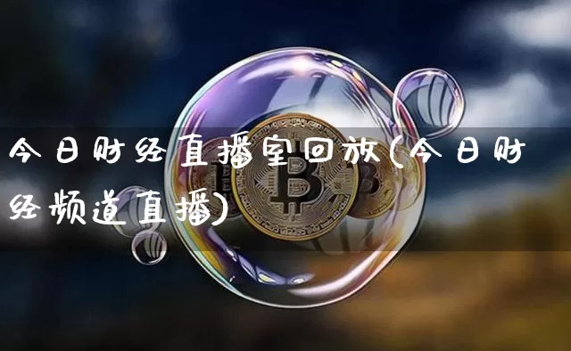 今日财经直播室回放(今日财经频道直播)_https://www.dcjwmf.com_上期所_第1张