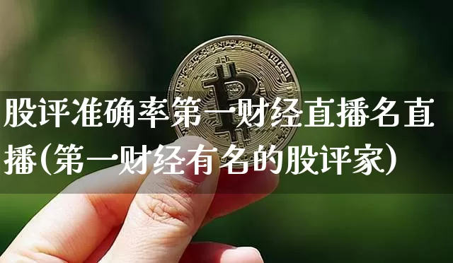 股评准确率第一财经直播名直播(第一财经有名的股评家)_https://www.dcjwmf.com_广期所_第1张