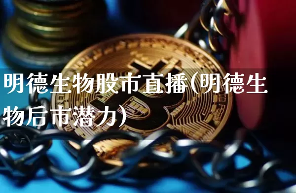 明德生物股市直播(明德生物后市潜力)_https://www.dcjwmf.com_广期所_第1张