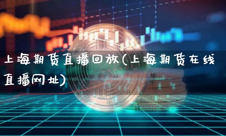 上海期货直播回放(上海期货在线直播网址)_https://www.dcjwmf.com_中金所_第1张
