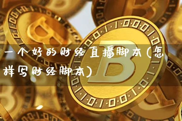 一个好的财经直播脚本(怎样写财经脚本)_https://www.dcjwmf.com_中金所_第1张