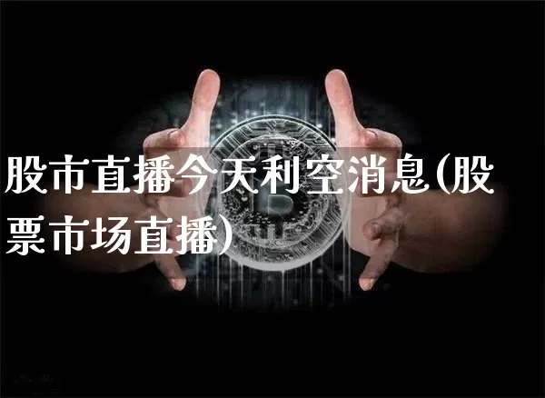 股市直播今天利空消息(股票市场直播)_https://www.dcjwmf.com_中金所_第1张