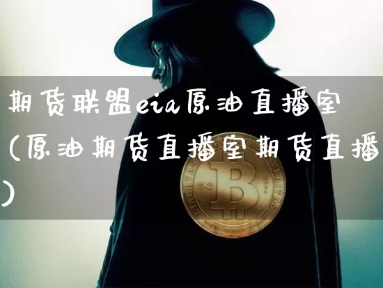 期货联盟eia原油直播室(原油期货直播室期货直播)_https://www.dcjwmf.com_广期所_第1张