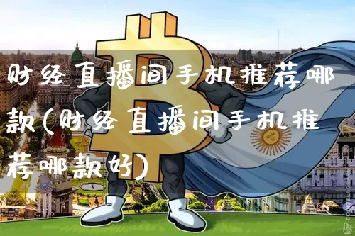 财经直播间手机推荐哪款(财经直播间手机推荐哪款好)_https://www.dcjwmf.com_上期所_第1张
